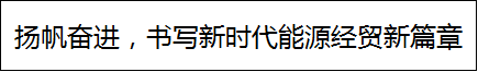 扬帆奋进，书写新时代能源经贸新篇章