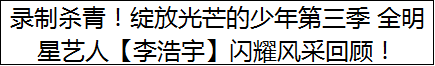 录制杀青！绽放光芒的少年第三季 全明星艺人【李浩宇】闪耀风采回顾！