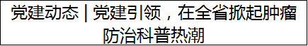 党建动态 | 党建引领，在全省掀起肿瘤防治科普热潮