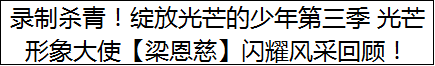 录制杀青！绽放光芒的少年第三季 光芒形象大使【梁恩慈】闪耀风采回顾！