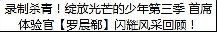 录制杀青！绽放光芒的少年第三季 首席体验官【罗晨郗】闪耀风采回顾！