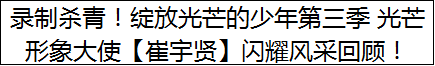 录制杀青！绽放光芒的少年第三季 光芒形象大使【崔宇贤】闪耀风采回顾！