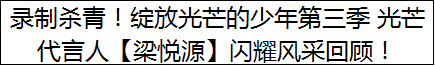 录制杀青！绽放光芒的少年第三季 光芒代言人【梁悦源】闪耀风采回顾！