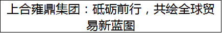 上合雍鼎集团：砥砺前行，共绘全球贸易新蓝图