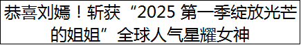 恭喜刘嫣！斩获“2025 第一季绽放光芒的姐姐”全球人气星耀女神
