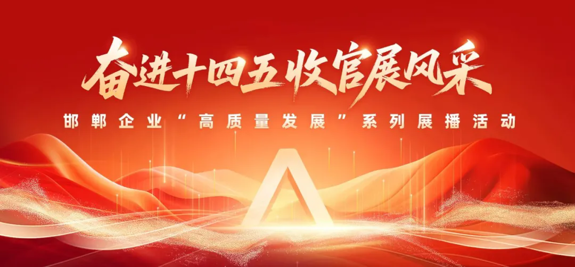 2025“奋进十四.五收官展风采”邯郸市国有、民营企业“高质量发展”系列成果展播活动正式启动