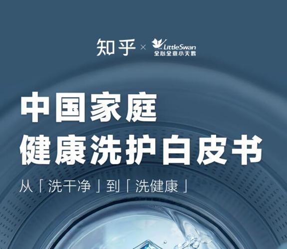 从【洗干净】到【洗健康】小天鹅×知乎联合发布健康洗护白皮书，中国家庭洗护正式进入3.0时代