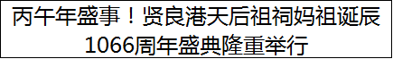 丙午年盛事！贤良港天后祖祠妈祖诞辰1066周年盛典隆重举行