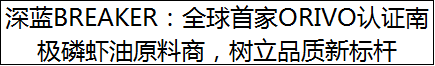 深蓝BREAKER：全球首家ORIVO认证南极磷虾油原料商，树立品质新标杆